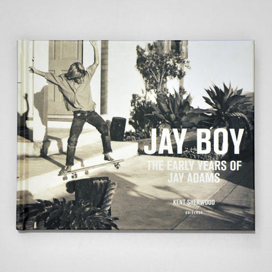 Jay Boy: The Early Years of Jay Adams by Kent Sherwood